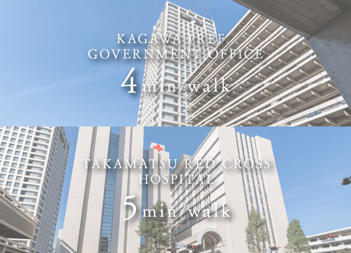 KAGAWA PREF. GOVERNMENT OFFICE 4min/walk　TAKAMATSU RED CROSS HOSPITAL 5min/walk