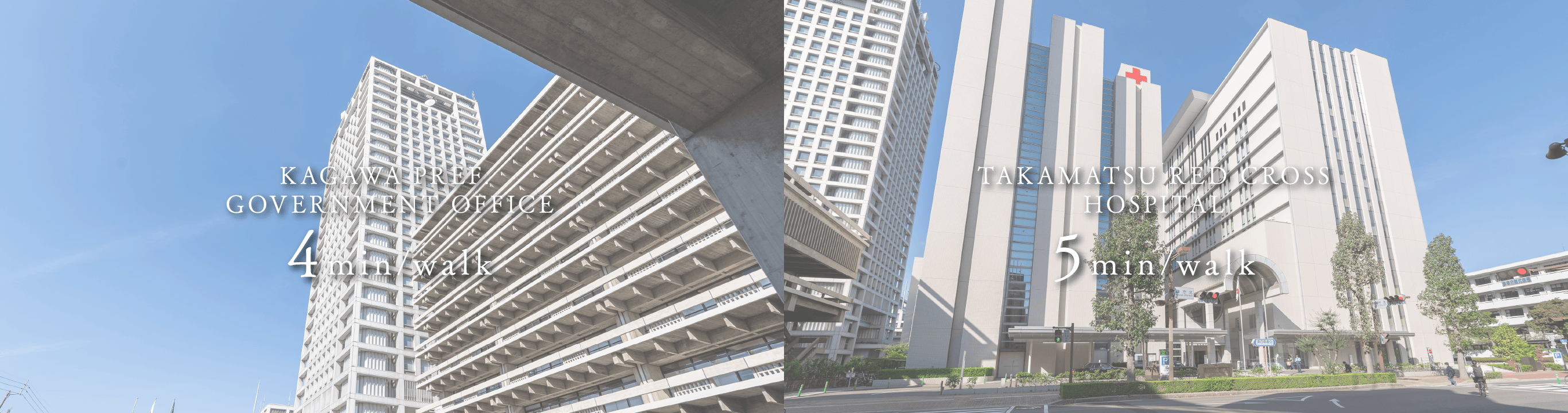 KAGAWA PREF. GOVERNMENT OFFICE 4min/walk　TAKAMATSU RED CROSS HOSPITAL 5min/walk