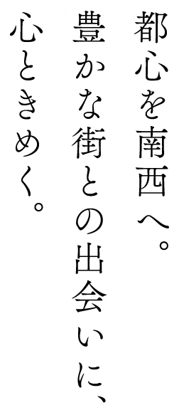都心を南西へ。豊かな街との出会いに、心ときめく。