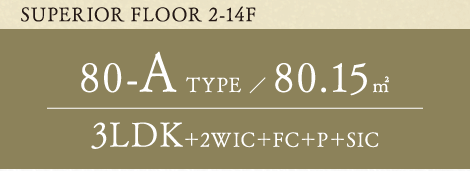 SUPERIOR FLOOR 2-14F 80-A TYPE 80.15平方メートル 3LDK+2WIC+FC+P+SIC