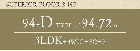 SUPERIOR FLOOR 2-14F 94-D TYPE 94.72平方メートル 3LDK+3WIC+FC+P